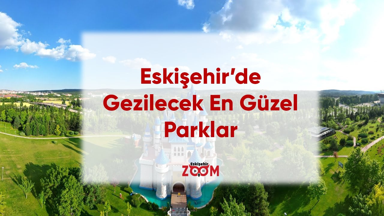 Eskişehir'in En Güzel Gezilecek Parklarına Zoom'la
